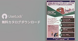 PC持出し時にセキュリティをスマートにプラス 完全オフラインでも使えるUserLockのMFA